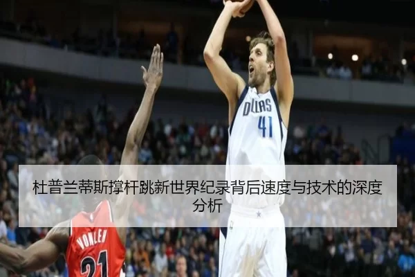 杜普兰蒂斯撑杆跳新世界纪录背后速度与技术的深度分析